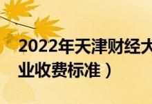 2022年天津財(cái)經(jīng)大學(xué)學(xué)費(fèi)多少錢(qián)（一年各專業(yè)收費(fèi)標(biāo)準(zhǔn)）