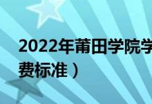 2022年莆田學(xué)院學(xué)費多少錢（一年各專業(yè)收費標準）