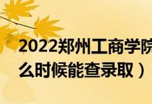 2022鄭州工商學院錄取時間及查詢?nèi)肟冢ㄊ裁磿r候能查錄?。?class=