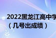 2022黑龍江高中學(xué)業(yè)水平考試成績查詢時(shí)間（幾號出成績）