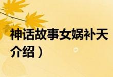 神話故事女媧補天（關(guān)于神話故事女媧補天的介紹）