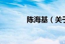 陳海基（關(guān)于陳?；慕榻B）