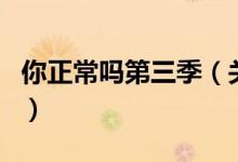 你正常嗎第三季（關于你正常嗎第三季的介紹）
