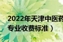 2022年天津中醫(yī)藥大學(xué)學(xué)費(fèi)多少錢(qián)（一年各專業(yè)收費(fèi)標(biāo)準(zhǔn)）