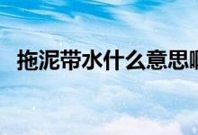 拖泥帶水什么意思?。ㄍ夏鄮裁匆馑迹?class=