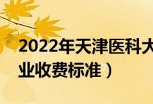 2022年天津醫(yī)科大學(xué)學(xué)費(fèi)多少錢(qián)（一年各專業(yè)收費(fèi)標(biāo)準(zhǔn)）