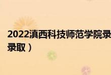 2022滇西科技師范學院錄取時間及查詢?nèi)肟冢ㄊ裁磿r候能查錄?。?class=