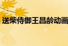 送柴侍御王昌齡動(dòng)畫(huà)講解（送柴侍御王昌齡）