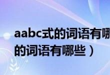 aabc式的詞語(yǔ)有哪些二年級(jí)上冊(cè)（AABC式的詞語(yǔ)有哪些）