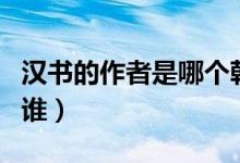 漢書(shū)的作者是哪個(gè)朝代的（漢書(shū)作者是東漢的誰(shuí)）