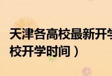 天津各高校最新開學(xué)時(shí)間（重磅！多地公布高校開學(xué)時(shí)間）