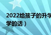 2022給孩子的升學祝福語匯總（慶?？忌洗髮W的話）