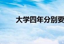 大學(xué)四年分別要干什么（怎么度過(guò)）