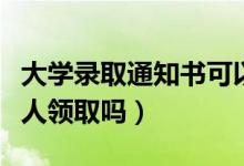 大學錄取通知書可以代領(lǐng)嗎（有要求一定是本人領(lǐng)取嗎）