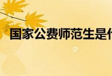 國家公費(fèi)師范生是什么意思（多少分能上）