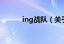 ing戰(zhàn)隊（關于ing戰(zhàn)隊的介紹）