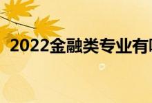 2022金融類(lèi)專(zhuān)業(yè)有哪些（就業(yè)前景怎么樣）