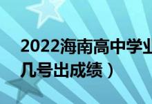 2022海南高中學(xué)業(yè)水平考試成績查詢時間(幾號出成績)