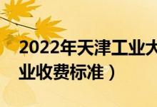 2022年天津工業(yè)大學(xué)學(xué)費(fèi)多少錢(qián)（一年各專業(yè)收費(fèi)標(biāo)準(zhǔn)）
