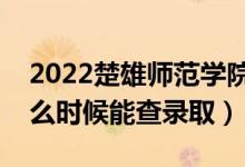 2022楚雄師范學(xué)院錄取時間及查詢?nèi)肟冢ㄊ裁磿r候能查錄?。?class=