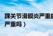踝關節(jié)滑膜炎嚴重的康復幾率（踝關節(jié)滑膜炎嚴重嗎）