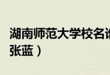 湖南師范大學(xué)校名誰(shuí)寫(xiě)的（湖南師范大學(xué)校花張藍(lán)）
