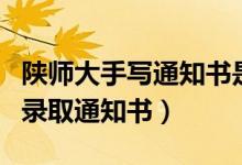 陜師大手寫(xiě)通知書(shū)是什么樣的（為何堅(jiān)持手寫(xiě)錄取通知書(shū)）
