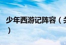 少年西游記陣容（關于少年西游記陣容的介紹）