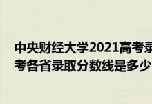 中央財經(jīng)大學(xué)2021高考錄取分?jǐn)?shù)線（中央財經(jīng)大學(xué)2022高考各省錄取分?jǐn)?shù)線是多少）