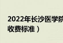 2022年長沙醫(yī)學(xué)院學(xué)費多少錢（一年各專業(yè)收費標(biāo)準(zhǔn)）