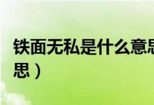 鐵面無(wú)私是什么意思簡(jiǎn)短（鐵面無(wú)私是什么意思）