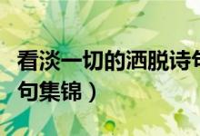 看淡一切的灑脫詩句（豁達(dá)灑脫看透人生的詩句集錦）