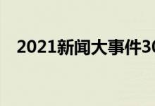 2021新聞大事件30條（國(guó)內(nèi)外時(shí)事政治）