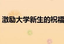 激勵(lì)大學(xué)新生的祝福寄語(yǔ)（祝考上大學(xué)的話）