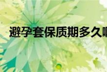 避孕套保質(zhì)期多久?。ū茉刑妆Ｙ|(zhì)期多久）