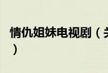 情仇姐妹電視?。P(guān)于情仇姐妹電視劇的介紹）