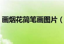 畫(huà)煙花簡(jiǎn)筆畫(huà)圖片（畫(huà)煙花簡(jiǎn)筆畫(huà)圖片大全）