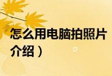 怎么用電腦拍照片(關于怎么用電腦拍照片的介紹)