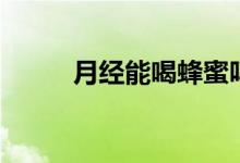 月經能喝蜂蜜嗎（月經能艾灸嗎）