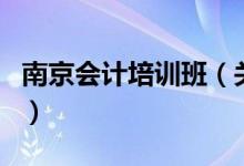 南京會計培訓(xùn)班（關(guān)于南京會計培訓(xùn)班的介紹）