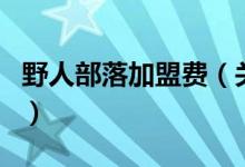 野人部落加盟費（關于野人部落加盟費的介紹）
