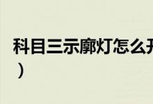 科目三示廓燈怎么開(kāi)啟（科目三示廓燈怎么開(kāi)）