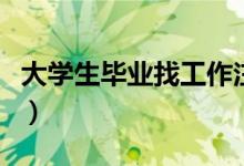 大學生畢業(yè)找工作注意細節(jié)（要注意什么細節(jié)）