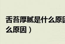 舌苔厚膩是什么原因怎么調理（舌苔厚膩是什么原因）