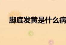 腳底發(fā)黃是什么?。_底發(fā)黃是什么?。?class=