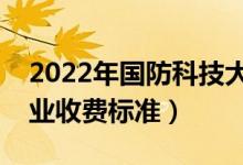 2022年國防科技大學(xué)學(xué)費多少錢（一年各專業(yè)收費標(biāo)準(zhǔn)）