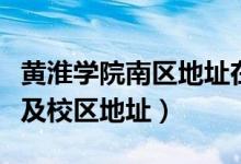 黃淮學(xué)院南區(qū)地址在哪（黃淮學(xué)院有幾個校區(qū)及校區(qū)地址）