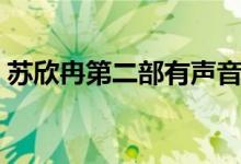 蘇欣冉第二部有聲音（蘇欣冉為什么沒(méi)聲音）