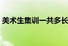 美術(shù)生集訓(xùn)一共多長時(shí)間（美術(shù)集訓(xùn)苦不苦）