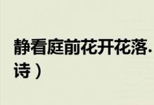 靜看庭前花開(kāi)花落……（靜看庭前花開(kāi)花落全詩(shī)）